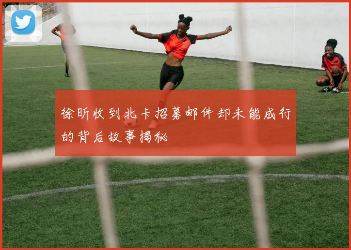 徐昕收到北卡招募邮件却未能成行的背后故事揭秘
