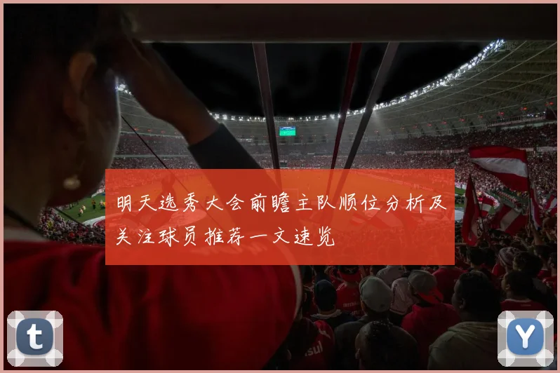 明天选秀大会前瞻主队顺位分析及关注球员推荐一文速览