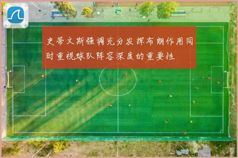 史蒂文斯强调充分发挥布朗作用同时重视球队阵容深度的重要性