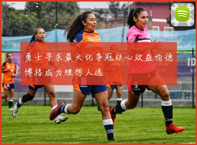 勇士寻求最大化争冠核心效益伦德博格成为理想人选