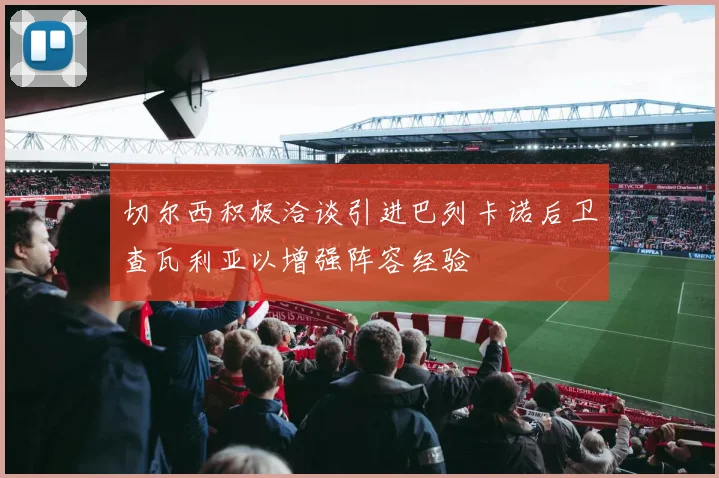 切尔西积极洽谈引进巴列卡诺后卫查瓦利亚以增强阵容经验
